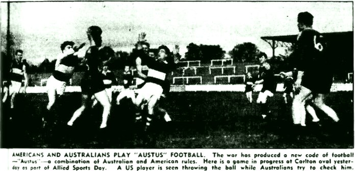 1943 AUSTUS at Princes Park.
AUSTUS (Australia USA) a game devised by former Carlton player Ern Cowley and US Pvt. Bill Jost combining Australian and American football skills. First game played at Punt Road oval. Many games played while US troops were stationed in Melbourne.
Trove; Argus August 02 (p7)